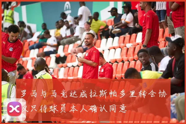 罗马与马竞达成拉斯帕多里转会协议只待球员本人确认同意