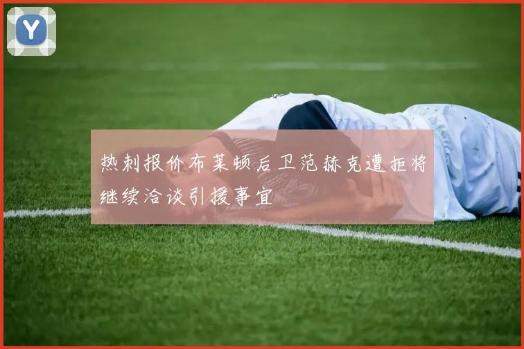 热刺报价布莱顿后卫范赫克遭拒将继续洽谈引援事宜