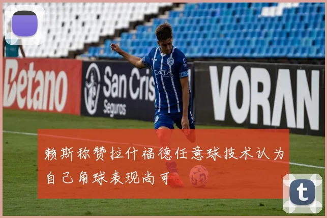 赖斯称赞拉什福德任意球技术认为自己角球表现尚可