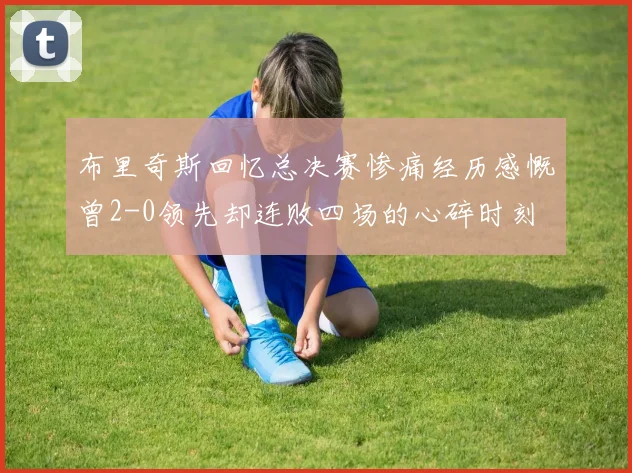 布里奇斯回忆总决赛惨痛经历感慨曾2-0领先却连败四场的心碎时刻