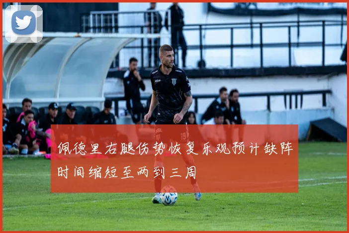佩德里右腿伤势恢复乐观预计缺阵时间缩短至两到三周