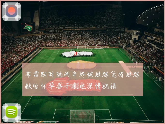 布雷默时隔两年终破进球荒将进球献给怀孕妻子表达深情祝福