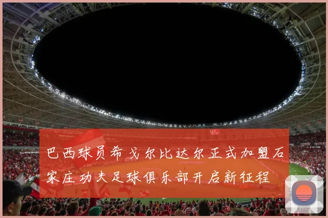 巴西球员希戈尔比达尔正式加盟石家庄功夫足球俱乐部开启新征程