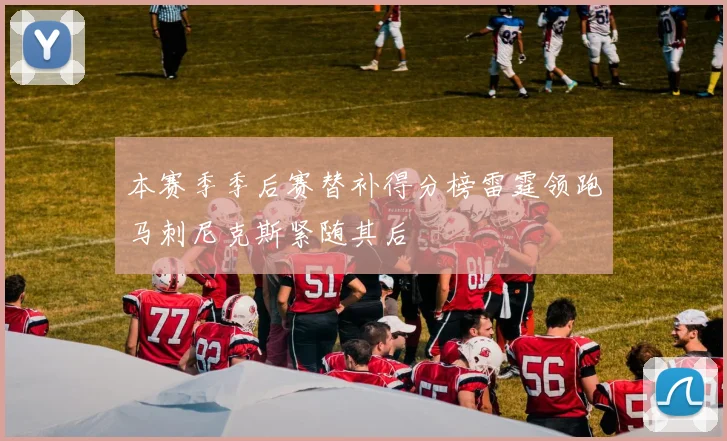 本赛季季后赛替补得分榜雷霆领跑马刺尼克斯紧随其后