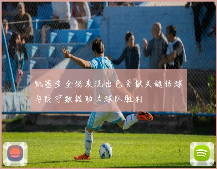 凯塞多全场表现出色贡献关键传球与防守数据助力球队胜利